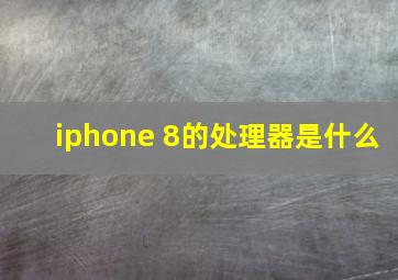 iphone 8的处理器是什么